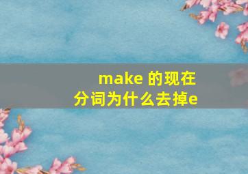 make 的现在分词为什么去掉e